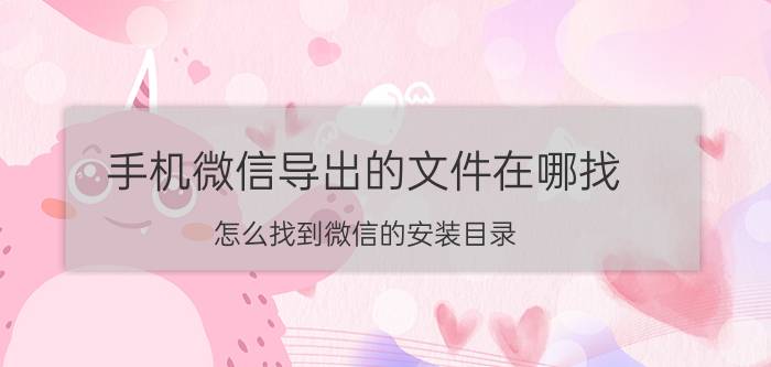 手机微信导出的文件在哪找 怎么找到微信的安装目录？